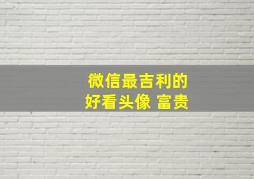 微信最吉利的好看头像 富贵